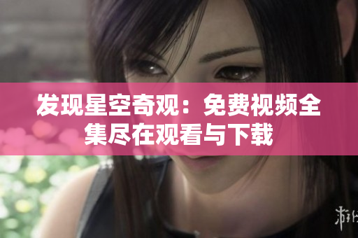 發(fā)現(xiàn)星空奇觀：免費(fèi)視頻全集盡在觀看與下載