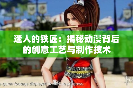 迷人的鐵匠：揭秘動(dòng)漫背后的創(chuàng)意工藝與制作技術(shù)