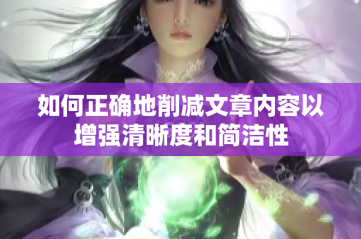如何正確地削減文章內(nèi)容以增強清晰度和簡潔性