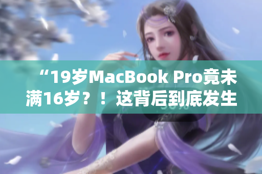 “19歲MacBook Pro竟未滿16歲？！這背后到底發(fā)生了什么？”