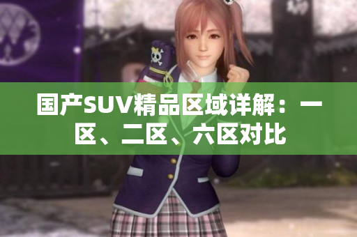 國產(chǎn)SUV精品區(qū)域詳解：一區(qū)、二區(qū)、六區(qū)對比