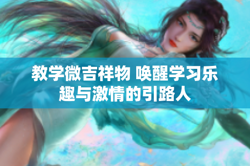 教學(xué)微吉祥物 喚醒學(xué)習(xí)樂(lè)趣與激情的引路人