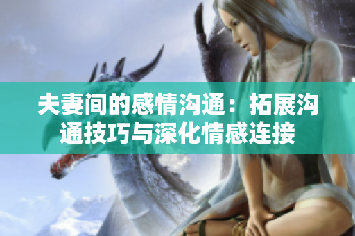 夫妻間的感情溝通：拓展溝通技巧與深化情感連接