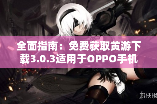 全面指南：免費(fèi)獲取黃游下載3.0.3適用于OPPO手機(jī)的最新版本