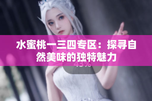 水蜜桃一三四專區(qū)：探尋自然美味的獨(dú)特魅力