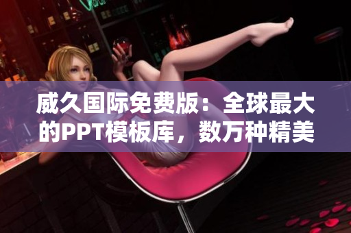 威久國際免費版：全球最大的PPT模板庫，數(shù)萬種精美模板任你選！