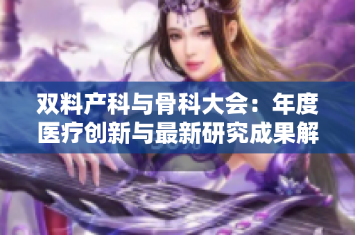 雙料產(chǎn)科與骨科大會：年度醫(yī)療創(chuàng)新與最新研究成果解析