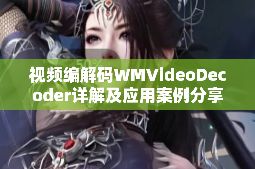 視頻編解碼WMVideoDecoder詳解及應(yīng)用案例分享