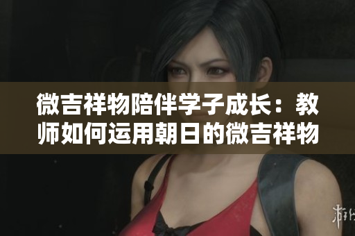 微吉祥物陪伴學子成長：教師如何運用朝日的微吉祥物促進教學