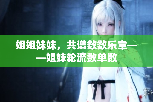 姐姐妹妹，共譜數(shù)數(shù)樂章——姐妹輪流數(shù)單數(shù)