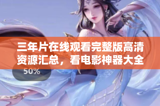 三年片在線觀看完整版高清資源匯總，看電影神器大全一網(wǎng)打盡