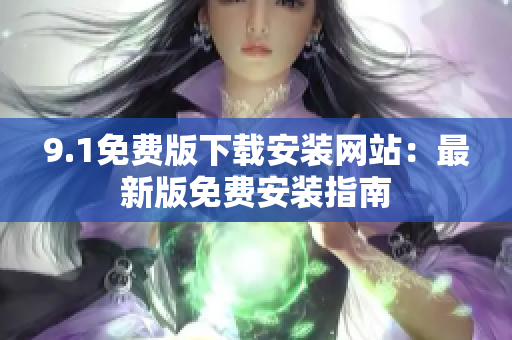 9.1免費(fèi)版下載安裝網(wǎng)站：最新版免費(fèi)安裝指南