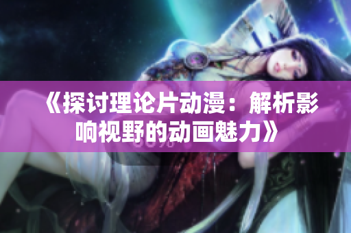 《探討理論片動漫：解析影響視野的動畫魅力》