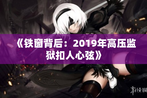 《鐵窗背后：2019年高壓監(jiān)獄扣人心弦》