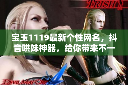 寶玉1119最新個性網(wǎng)名，抖音哄妹神器，給你帶來不一樣的網(wǎng)名靈感