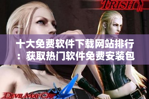 十大免費軟件下載網(wǎng)站排行：獲取熱門軟件免費安裝包