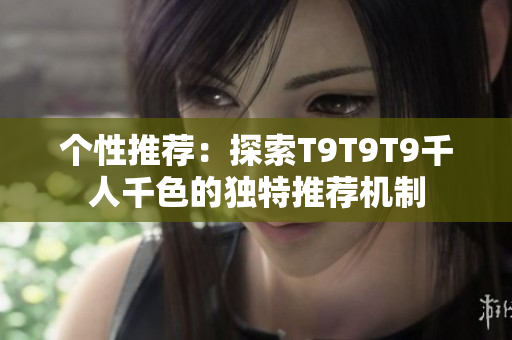 個(gè)性推薦：探索T9T9T9千人千色的獨(dú)特推薦機(jī)制