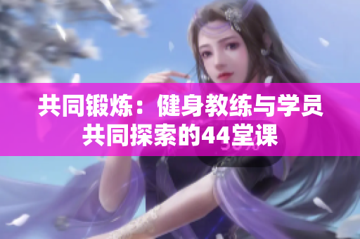 共同鍛煉：健身教練與學(xué)員共同探索的44堂課