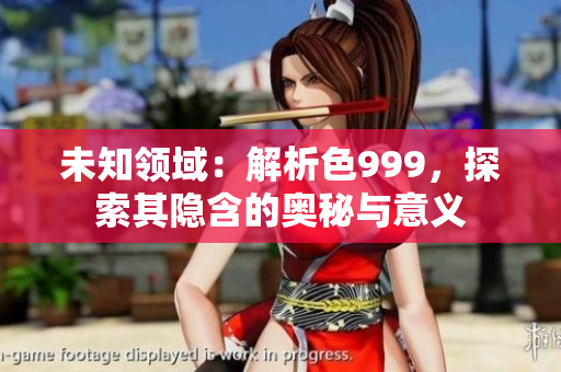 未知領(lǐng)域：解析色999，探索其隱含的奧秘與意義