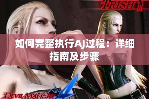 如何完整執(zhí)行AJ過程：詳細(xì)指南及步驟
