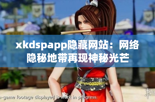 xkdspapp隱藏網(wǎng)站：網(wǎng)絡隱秘地帶再現(xiàn)神秘光芒