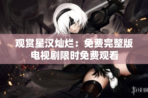 觀賞星漢燦爛：免費完整版電視劇限時免費觀看