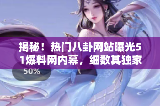 揭秘！熱門八卦網(wǎng)站曝光51爆料網(wǎng)內(nèi)幕，細(xì)數(shù)其獨(dú)家爆料魅力