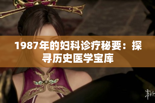 1987年的婦科診療秘要：探尋歷史醫(yī)學(xué)寶庫