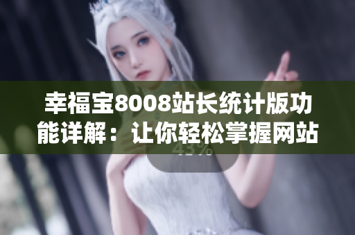 幸福寶8008站長統(tǒng)計版功能詳解：讓你輕松掌握網(wǎng)站數(shù)據(jù)分析技巧