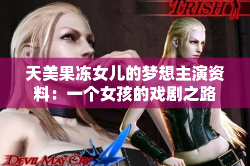 天美果凍女兒的夢想主演資料：一個女孩的戲劇之路