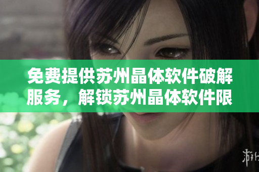 免費提供蘇州晶體軟件破解服務，解鎖蘇州晶體軟件限制特權