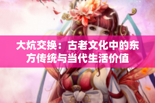 大炕交換：古老文化中的東方傳統(tǒng)與當代生活價值