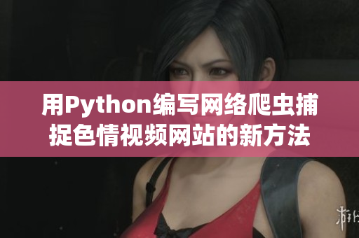 用Python編寫(xiě)網(wǎng)絡(luò)爬蟲(chóng)捕捉色情視頻網(wǎng)站的新方法