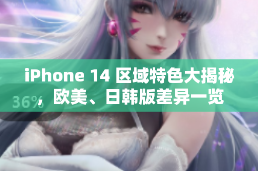 iPhone 14 區(qū)域特色大揭秘，歐美、日韓版差異一覽