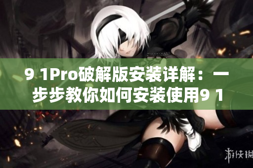 9 1Pro破解版安裝詳解：一步步教你如何安裝使用9 1Pro破解版