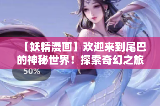 【妖精漫畫】歡迎來到尾巴的神秘世界！探索奇幻之旅，解鎖精靈秘密！