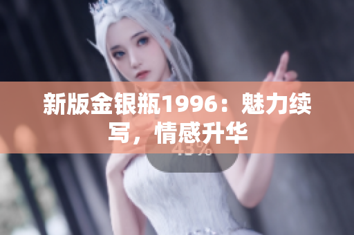 新版金銀瓶1996：魅力續(xù)寫，情感升華