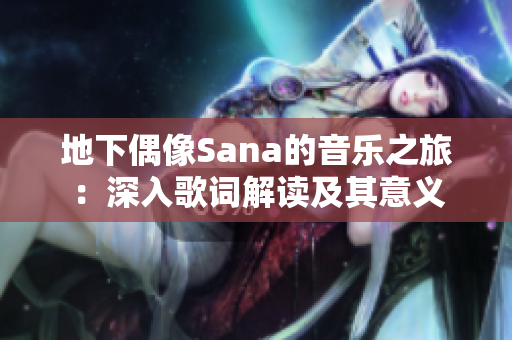 地下偶像Sana的音樂(lè)之旅：深入歌詞解讀及其意義