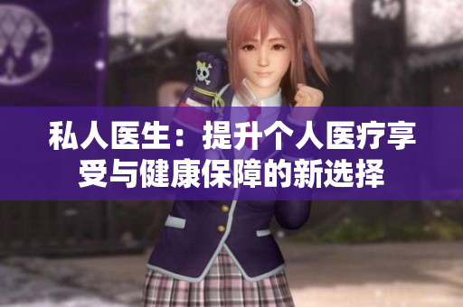 私人醫(yī)生：提升個(gè)人醫(yī)療享受與健康保障的新選擇