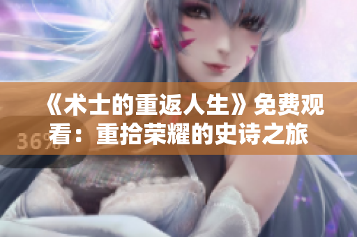 《術(shù)士的重返人生》免費觀看：重拾榮耀的史詩之旅