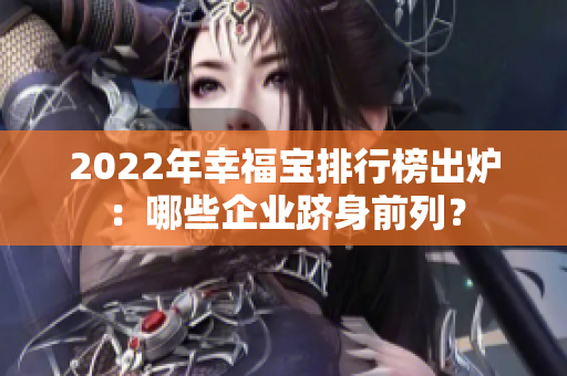 2022年幸福寶排行榜出爐：哪些企業(yè)躋身前列？