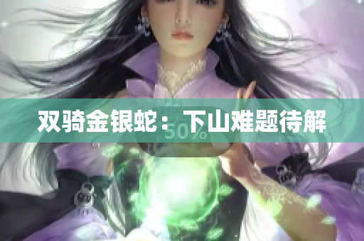 雙騎金銀蛇：下山難題待解