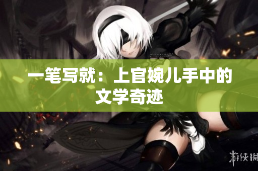 一筆寫就：上官婉兒手中的文學(xué)奇跡