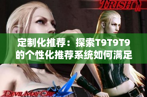 定制化推薦：探索T9T9T9的個性化推薦系統(tǒng)如何滿足千人千色的需求