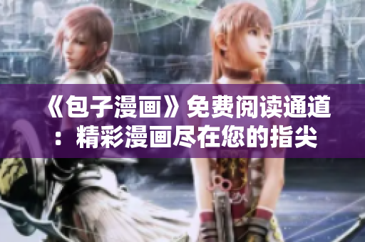 《包子漫畫》免費(fèi)閱讀通道：精彩漫畫盡在您的指尖