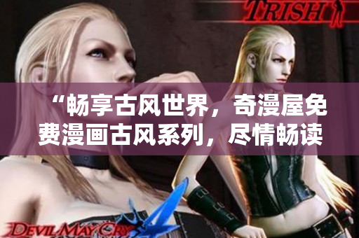 “暢享古風(fēng)世界，奇漫屋免費漫畫古風(fēng)系列，盡情暢讀！”