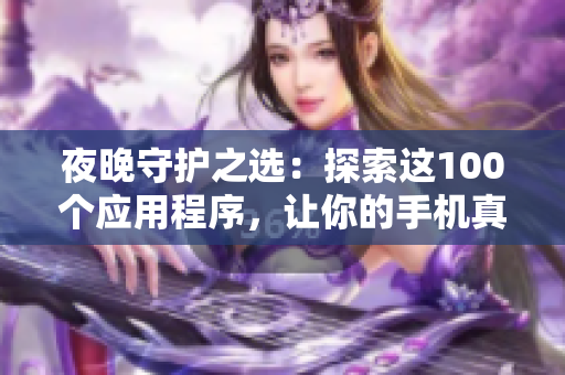 夜晚守護(hù)之選：探索這100個(gè)應(yīng)用程序，讓你的手機(jī)真正與黑夜融為一體