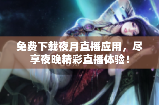 免費下載夜月直播應(yīng)用，盡享夜晚精彩直播體驗！