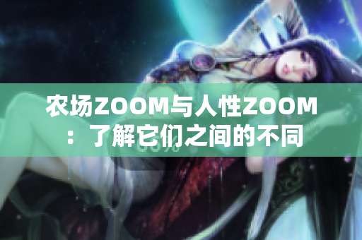 農(nóng)場(chǎng)ZOOM與人性ZOOM：了解它們之間的不同