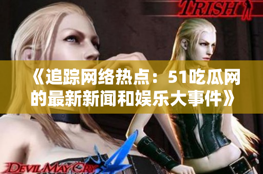 《追蹤網(wǎng)絡(luò)熱點(diǎn)：51吃瓜網(wǎng)的最新新聞和娛樂(lè)大事件》